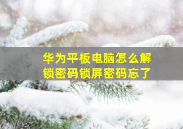 华为平板电脑怎么解锁密码锁屏密码忘了