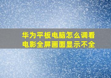 华为平板电脑怎么调看电影全屏画面显示不全