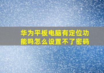 华为平板电脑有定位功能吗怎么设置不了密码