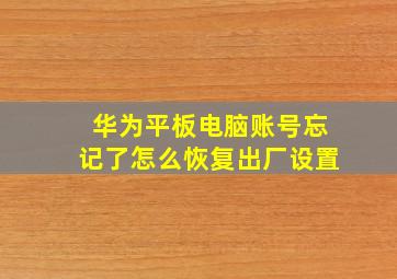 华为平板电脑账号忘记了怎么恢复出厂设置