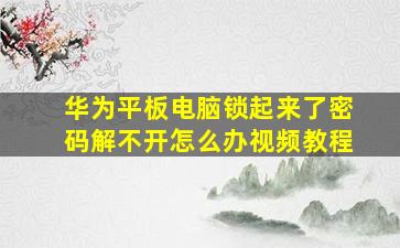 华为平板电脑锁起来了密码解不开怎么办视频教程