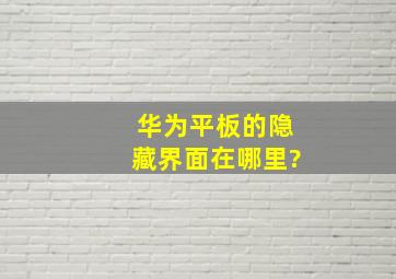 华为平板的隐藏界面在哪里?