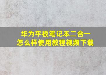 华为平板笔记本二合一怎么样使用教程视频下载