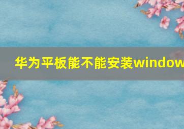 华为平板能不能安装windows