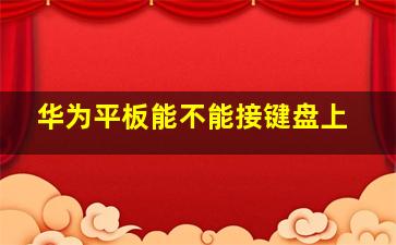 华为平板能不能接键盘上