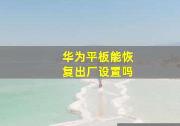 华为平板能恢复出厂设置吗