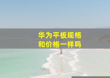 华为平板规格和价格一样吗