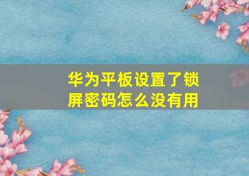 华为平板设置了锁屏密码怎么没有用