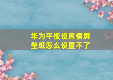 华为平板设置横屏壁纸怎么设置不了