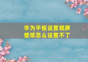 华为平板设置锁屏壁纸怎么设置不了