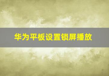 华为平板设置锁屏播放