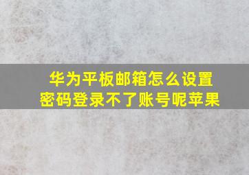 华为平板邮箱怎么设置密码登录不了账号呢苹果