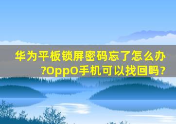 华为平板锁屏密码忘了怎么办?OppO手机可以找回吗?