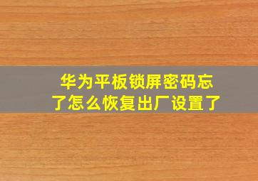 华为平板锁屏密码忘了怎么恢复出厂设置了