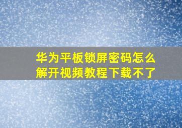 华为平板锁屏密码怎么解开视频教程下载不了