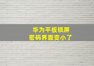 华为平板锁屏密码界面变小了