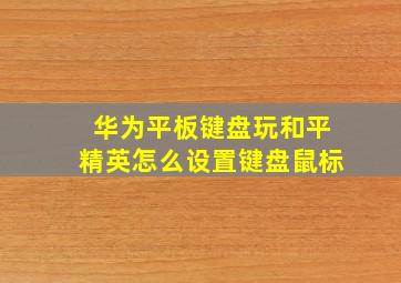 华为平板键盘玩和平精英怎么设置键盘鼠标