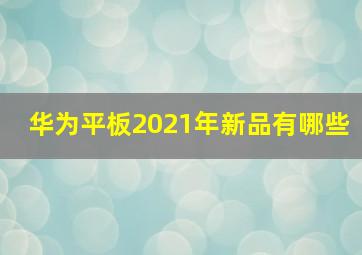 华为平板2021年新品有哪些