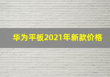 华为平板2021年新款价格