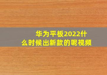 华为平板2022什么时候出新款的呢视频