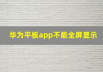 华为平板app不能全屏显示