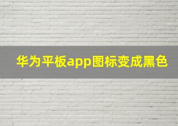 华为平板app图标变成黑色