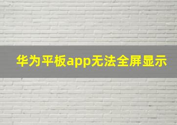 华为平板app无法全屏显示