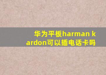 华为平板harman kardon可以插电话卡吗