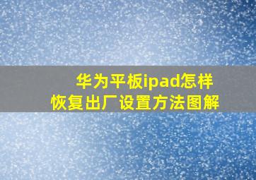 华为平板ipad怎样恢复出厂设置方法图解