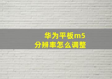 华为平板m5分辨率怎么调整