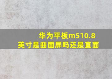 华为平板m510.8英寸是曲面屏吗还是直面