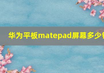 华为平板matepad屏幕多少钱