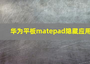 华为平板matepad隐藏应用