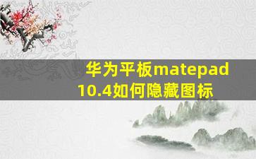 华为平板matepad 10.4如何隐藏图标