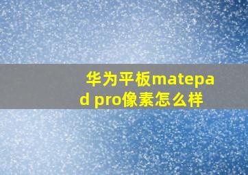 华为平板matepad pro像素怎么样