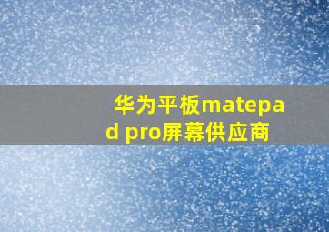 华为平板matepad pro屏幕供应商