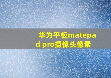 华为平板matepad pro摄像头像素