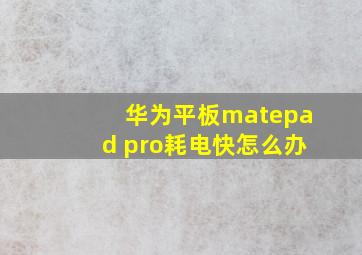 华为平板matepad pro耗电快怎么办