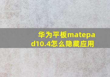 华为平板matepad10.4怎么隐藏应用