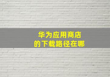 华为应用商店的下载路径在哪