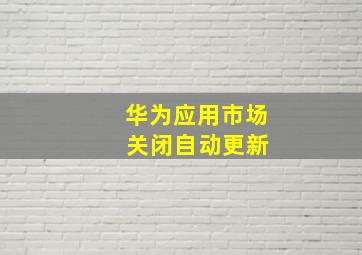 华为应用市场 关闭自动更新