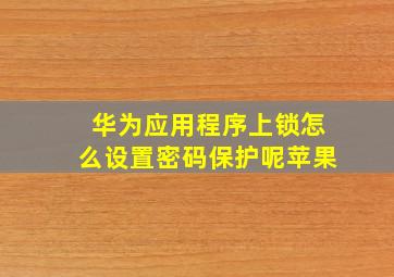 华为应用程序上锁怎么设置密码保护呢苹果