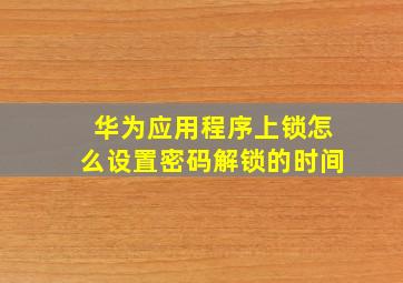 华为应用程序上锁怎么设置密码解锁的时间