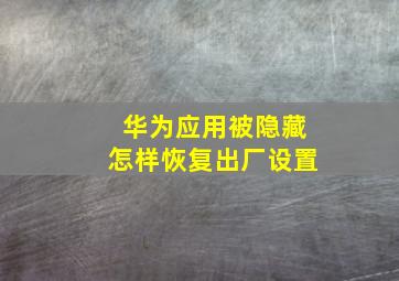 华为应用被隐藏怎样恢复出厂设置