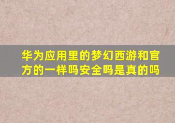 华为应用里的梦幻西游和官方的一样吗安全吗是真的吗