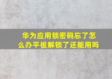 华为应用锁密码忘了怎么办平板解锁了还能用吗