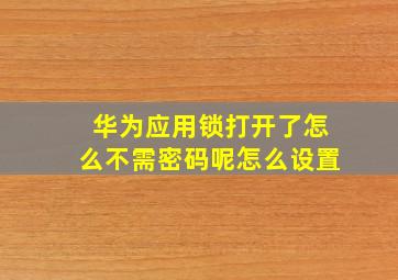 华为应用锁打开了怎么不需密码呢怎么设置