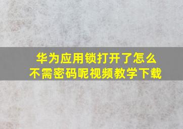 华为应用锁打开了怎么不需密码呢视频教学下载