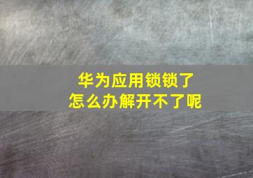 华为应用锁锁了怎么办解开不了呢