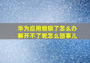 华为应用锁锁了怎么办解开不了呢怎么回事儿